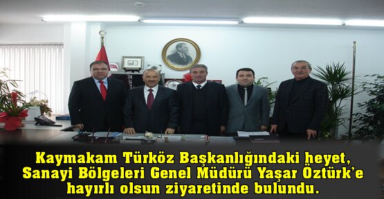 Kaymakam Türköz Başkanlığındaki heyet, Sanayi Bölgeleri Genel Müdürü Yaşar Öztürk’e hayırlı olsun ziyaretinde bulundu.